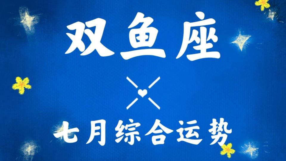 双鱼座七月运势注意事项(双鱼座7月感情运势怎么样)