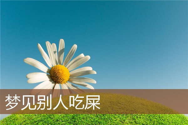 梦见屎原版周公解(周公解梦全解查询梦见屎) 梦见屎原版周公解(周公解梦全解查询梦见屎)