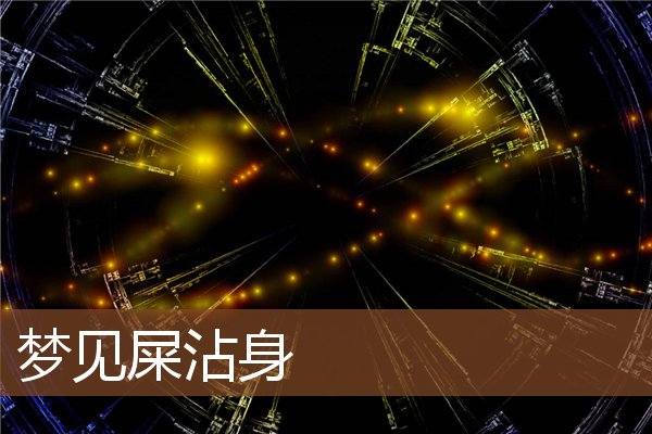 梦到屎周公解梦原版(周公解梦大全查询网梦到屎) 梦到屎周公解梦原版(周公解梦大全查询网梦到屎)