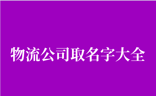 物流公司名字起名大全(物流公司取名字大全免费查询)