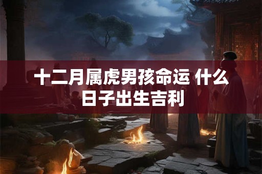 男孩起名大全2022属虎(2022属虎男孩简单好听名字)