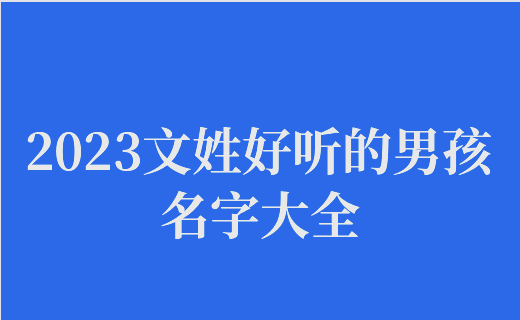 关于2023年起名字大全男孩生辰八字起名的信息 关于2023年起名字大全男孩生辰八字起名的信息
