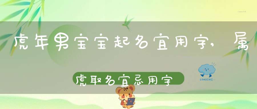 起名字大全男孩生辰八字起名虎年(起名字大全男孩生辰八字起名虎年女孩)