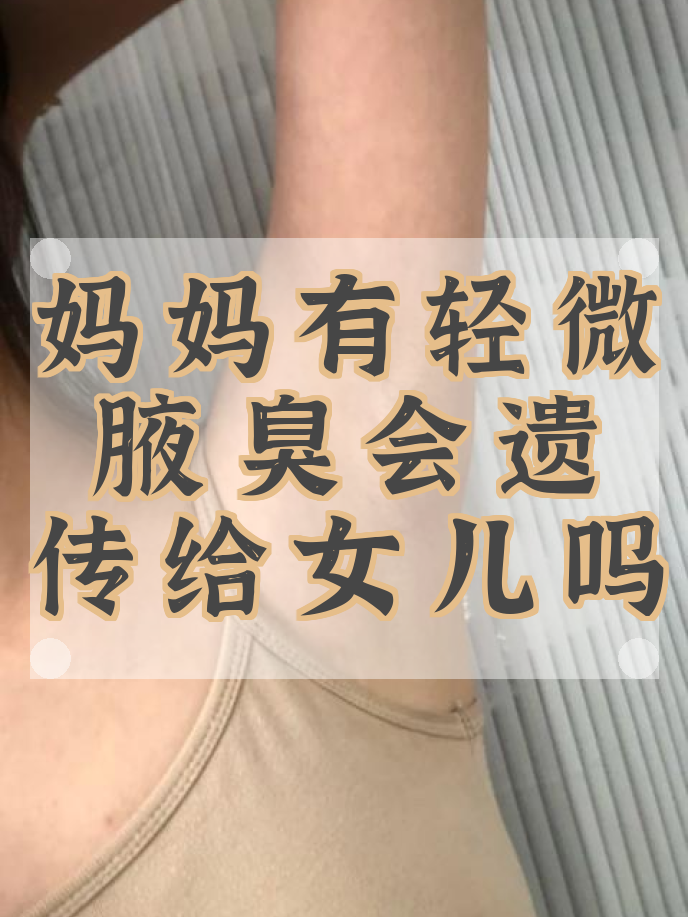 腋臭遗传女儿还是儿子(外婆有狐臭妈妈没有我会有吗)