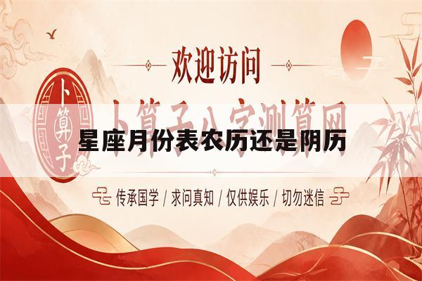 星座月份表农历还是阴历(星座月份表是农历还是阳历)